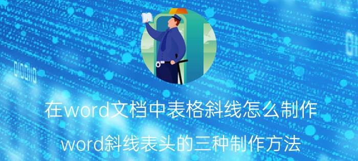 在word文档中表格斜线怎么制作 word斜线表头的三种制作方法？